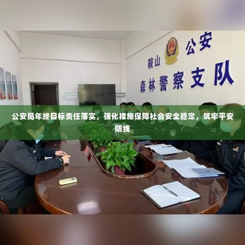 公安局年终目标责任落实，强化措施保障社会安全稳定，筑牢平安防线