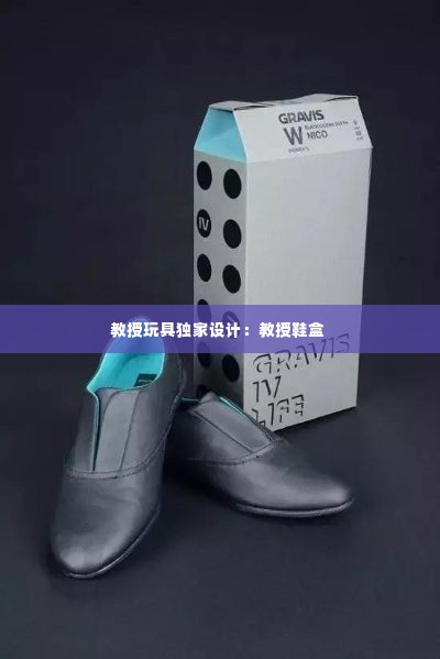 教授玩具独家设计：教授鞋盒 