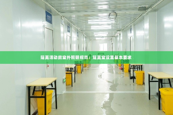 隔离活动房室外照明规范：隔离室设置基本要求 
