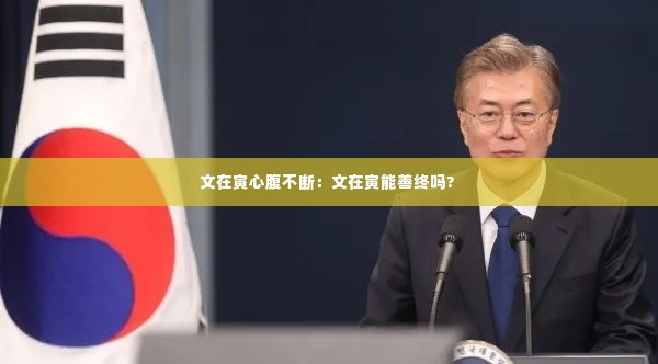 文在寅心腹不断：文在寅能善终吗? 