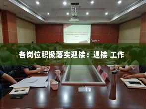 各岗位积极落实迎接：迎接 工作 