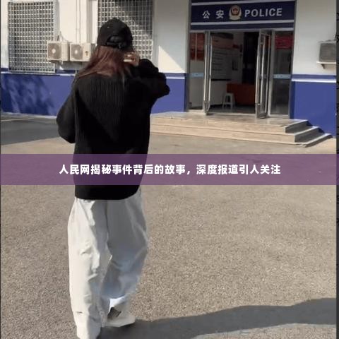 人民网揭秘事件背后的故事，深度报道引人关注