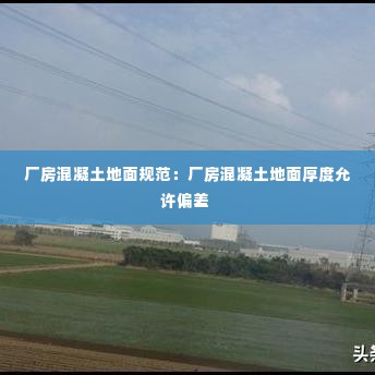 厂房混凝土地面规范：厂房混凝土地面厚度允许偏差 