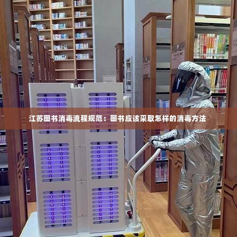 江苏图书消毒流程规范：图书应该采取怎样的消毒方法 