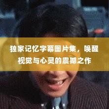 独家记忆字幕图片集，唤醒视觉与心灵的震撼之作