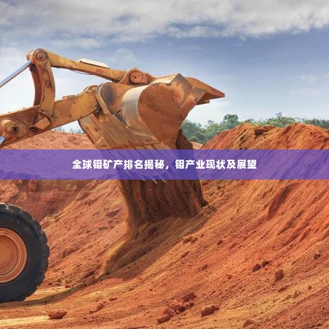 全球钼矿产排名揭秘，钼产业现状及展望