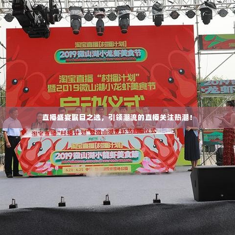 直播盛宴瞩目之选，引领潮流的直播关注热潮！