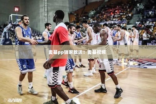 麦基pp独家放送：麦基视频 