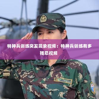 特种兵训练突发现象视频：特种兵训练有多残忍视频 
