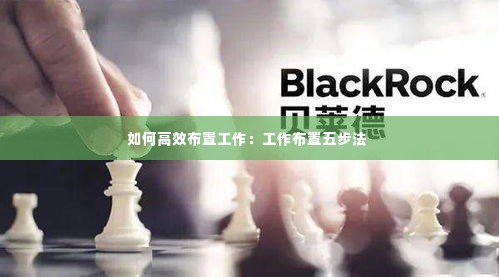 如何高效布置工作：工作布置五步法 