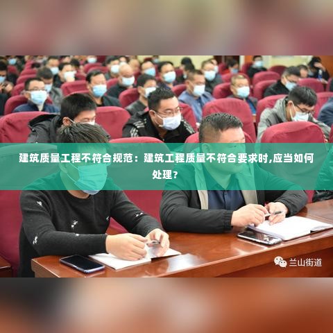 建筑质量工程不符合规范：建筑工程质量不符合要求时,应当如何处理? 