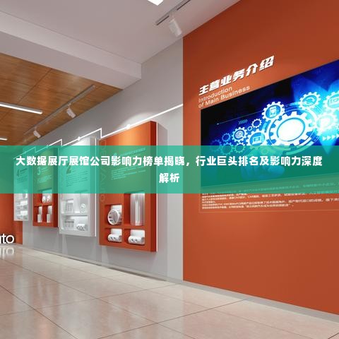 大数据展厅展馆公司影响力榜单揭晓，行业巨头排名及影响力深度解析