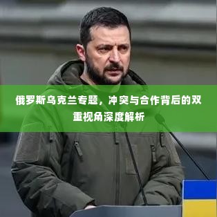 俄罗斯乌克兰专题，冲突与合作背后的双重视角深度解析