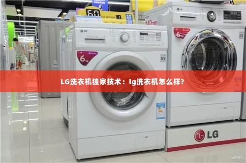 LG洗衣机独家技术：lg洗衣机怎么样? 