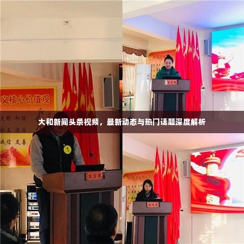 大和新闻头条视频，最新动态与热门话题深度解析
