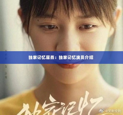 独家记忆屈燕：独家记忆演员介绍 