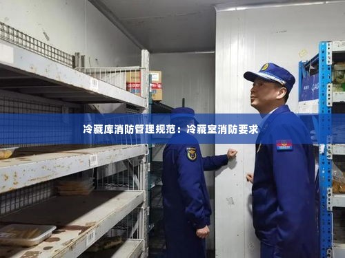冷藏库消防管理规范：冷藏室消防要求 