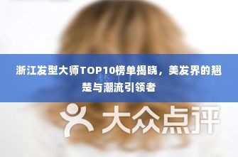 浙江发型大师TOP10榜单揭晓，美发界的翘楚与潮流引领者