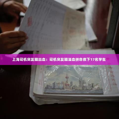 上海司机突发脑出血：司机突发脑溢血拼命救下17名学生 