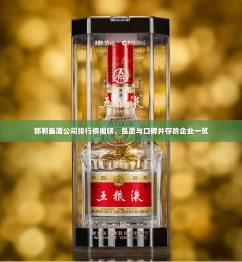 邯郸酱酒公司排行榜揭晓，品质与口碑并存的企业一览