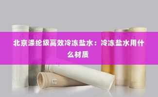 北京涤纶级高效冷冻盐水：冷冻盐水用什么材质 