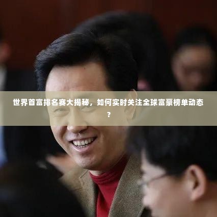 世界首富排名赛大揭秘，如何实时关注全球富豪榜单动态？
