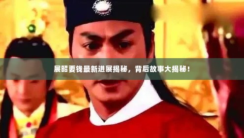 展昭要钱最新进展揭秘，背后故事大揭秘！