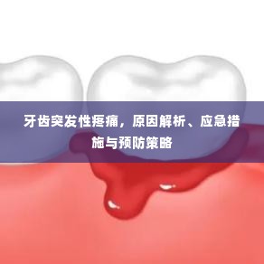 牙齿突发性疼痛，原因解析、应急措施与预防策略