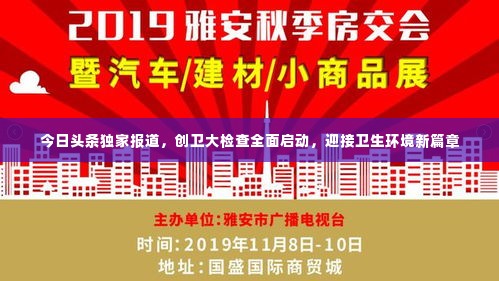 今日头条独家报道，创卫大检查全面启动，迎接卫生环境新篇章