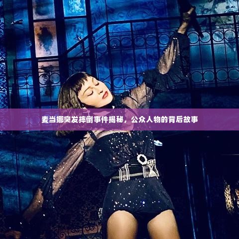 麦当娜突发摔倒事件揭秘，公众人物的背后故事