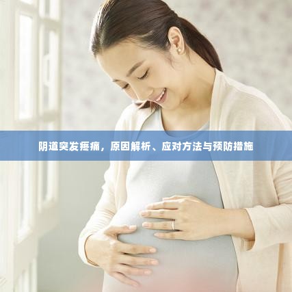 阴道突发疼痛，原因解析、应对方法与预防措施