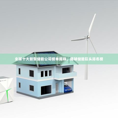 全球十大新型储能公司榜单揭晓，揭秘储能巨头排名榜