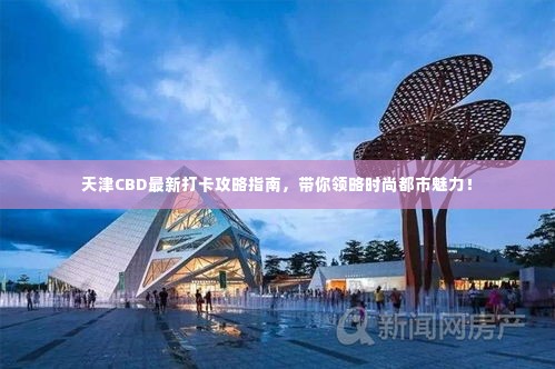 天津CBD最新打卡攻略指南，带你领略时尚都市魅力！