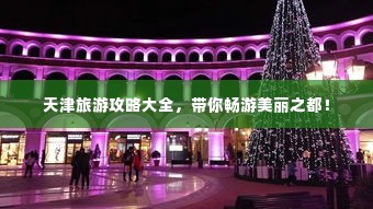 天津旅游攻略大全，带你畅游美丽之都！