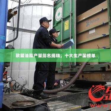 欧盟油脂产量排名揭晓，十大生产国榜单
