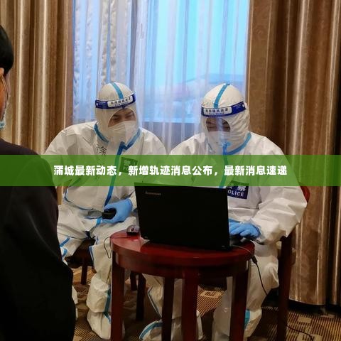 蒲城最新动态，新增轨迹消息公布，最新消息速递