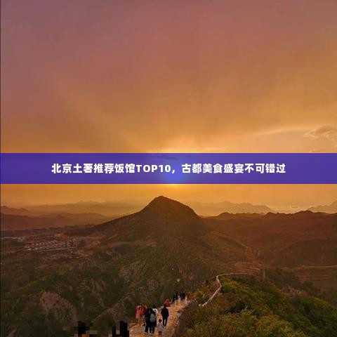 北京土著推荐饭馆TOP10，古都美食盛宴不可错过