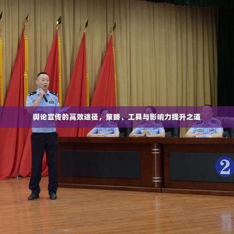 舆论宣传的高效途径，策略、工具与影响力提升之道