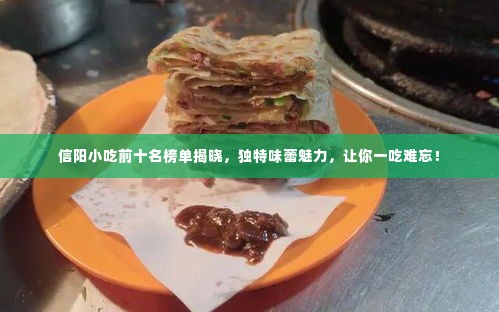 信阳小吃前十名榜单揭晓，独特味蕾魅力，让你一吃难忘！