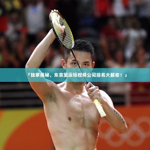 「独家揭秘，东京奥运短视频公司排名大解密！」