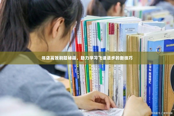 书店高效刷题秘籍，助力学习飞速进步的新技巧