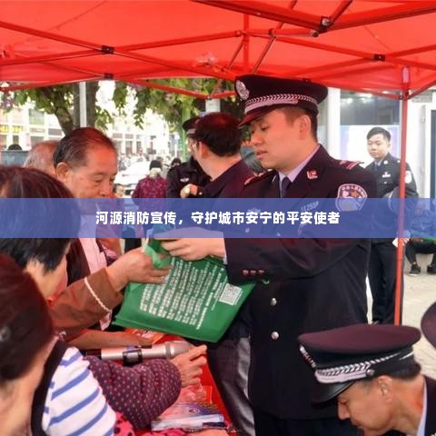 河源消防宣传，守护城市安宁的平安使者