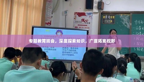 专题教育班会，深度探索知识，广度拓宽视野