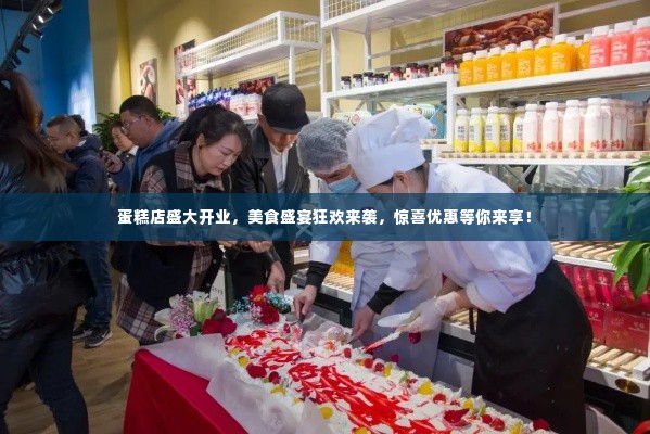 蛋糕店盛大开业，美食盛宴狂欢来袭，惊喜优惠等你来享！