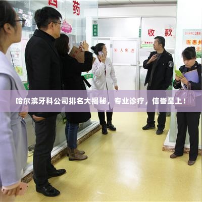 哈尔滨牙科公司排名大揭秘，专业诊疗，信誉至上！