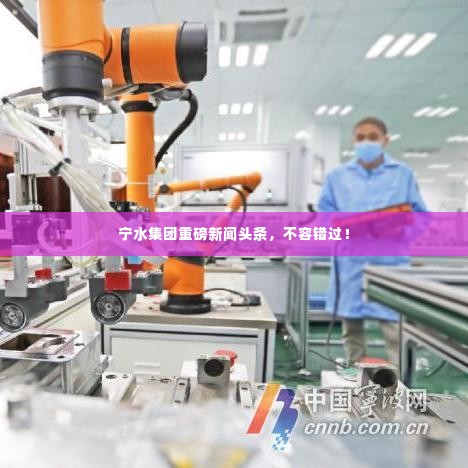 宁水集团重磅新闻头条，不容错过！