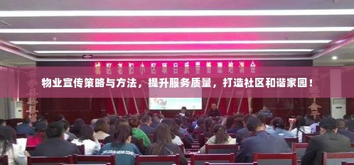物业宣传策略与方法，提升服务质量，打造社区和谐家园！