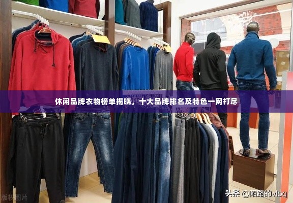 休闲品牌衣物榜单揭晓，十大品牌排名及特色一网打尽