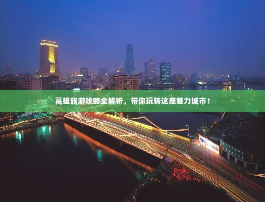 高雄旅游攻略全解析，带你玩转这座魅力城市！
