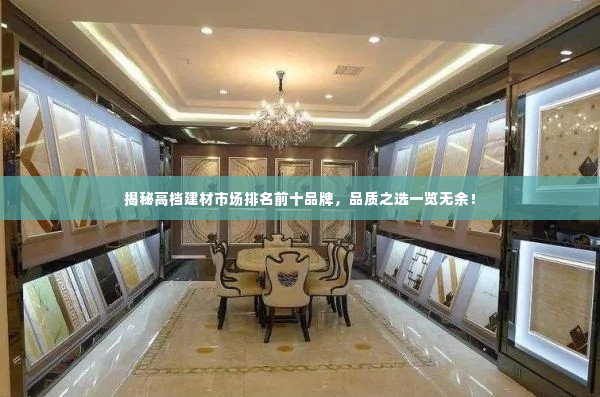 揭秘高档建材市场排名前十品牌，品质之选一览无余！